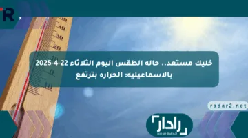 خليك مستعد.. حالة الطقس اليوم الثلاثاء 22-4-2025 بالإسماعيلية: الحرارة بترتفع